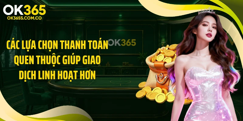 Các lựa chọn thanh toán quen thuộc giúp giao dịch linh hoạt hơn