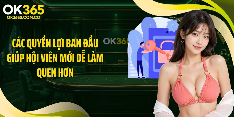 Các quyền lợi ban đầu giúp hội viên mới dễ làm quen hơn