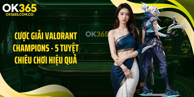 Cược Giải Valorant Champions - 5 Tuyệt Chiêu Chơi Hiệu Quả