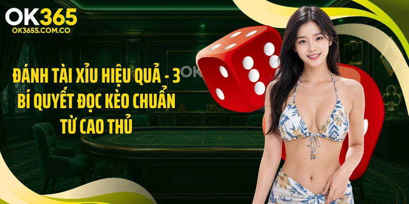 Đánh Tài Xỉu Hiệu Quả - 3 Bí Quyết Đọc Kèo Chuẩn Từ Cao Thủ