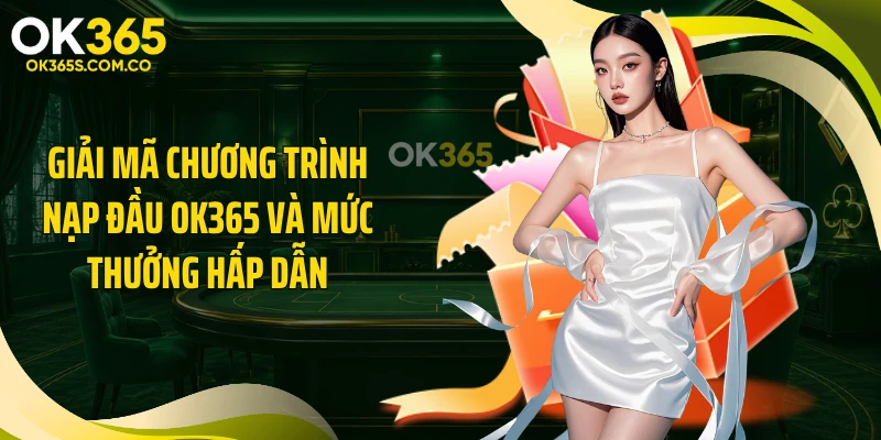 Giải mã chương trình nạp đầu OK365 và mức thưởng hấp dẫn