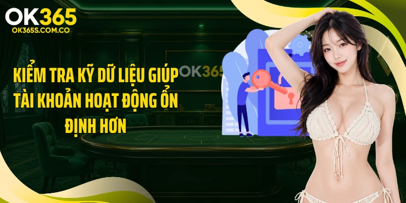 Kiểm tra kỹ dữ liệu giúp tài khoản hoạt động ổn định hơn