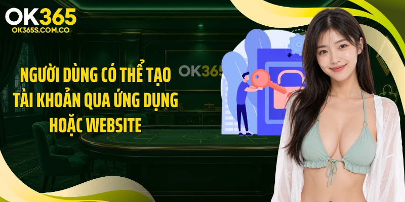 Người dùng có thể tạo tài khoản qua ứng dụng hoặc website