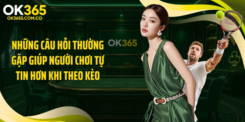 Những câu hỏi thường gặp giúp người chơi tự tin hơn khi theo kèo