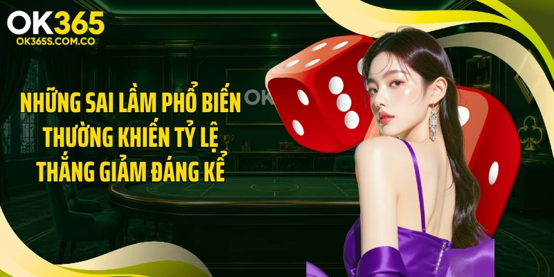 Những sai lầm phổ biến thường khiến tỷ lệ thắng giảm đáng kể