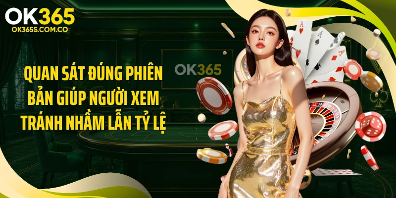 Quan sát đúng phiên bản giúp người xem tránh nhầm lẫn tỷ lệ