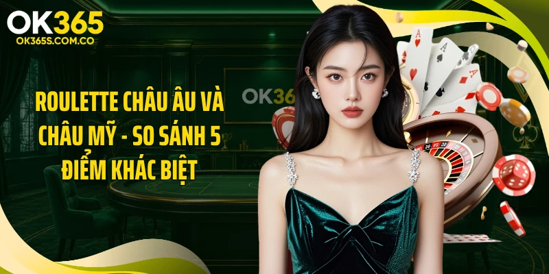 Roulette Châu Âu Và Châu Mỹ - So Sánh 5 Điểm Khác Biệt