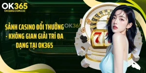 Sảnh Casino Đổi Thưởng - Không Gian Giải Trí Đa Dạng Tại OK365