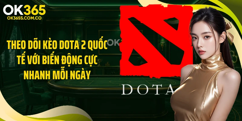Theo dõi kèo Dota 2 quốc tế với biến động cực nhanh mỗi ngày