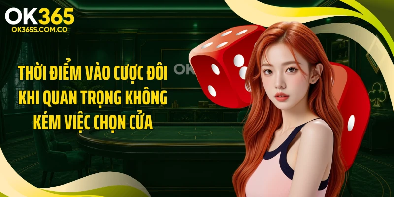 Thời điểm vào cược đôi khi quan trọng không kém việc chọn cửa