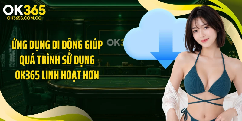 Ứng dụng di động giúp quá trình sử dụng OK365 linh hoạt hơn